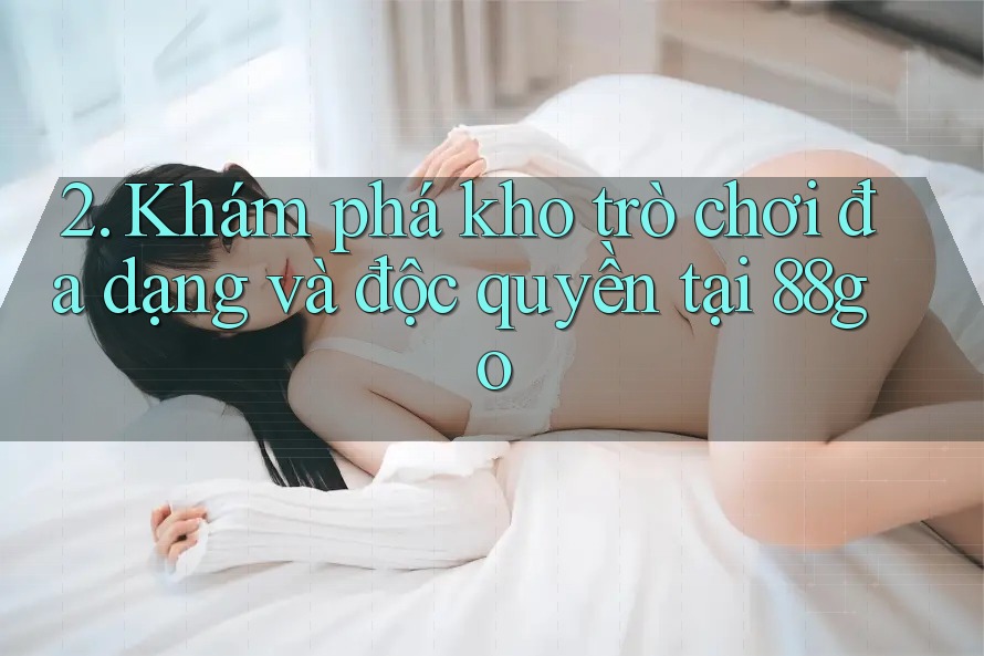 2. Khám phá kho trò chơi đa dạng và độc quyền tại 88go