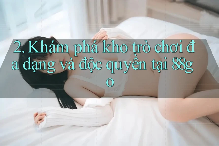 2. Khám phá kho trò chơi đa dạng và độc quyền tại 88go