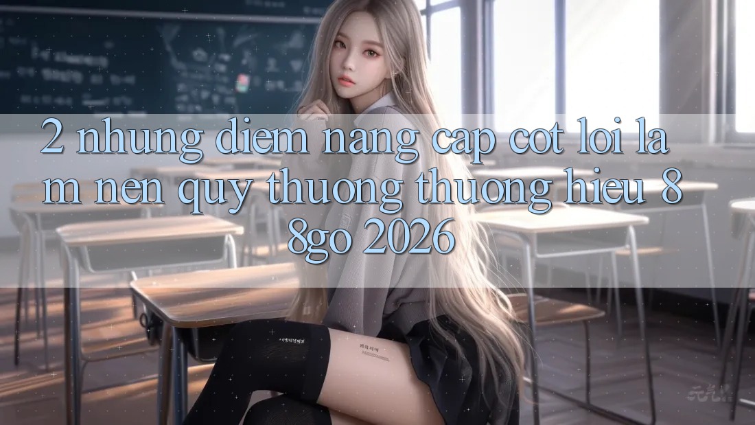 2. Những Điểm Nâng Cấp Cốt Lõi Làm Nên Quý thương thương Hiệu 88go 2026