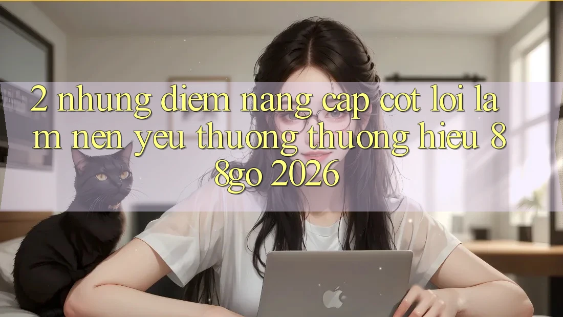 2. Những Điểm Nâng Cấp Cốt Lõi Làm Nên Yêu thương thương Hiệu 88go 2026