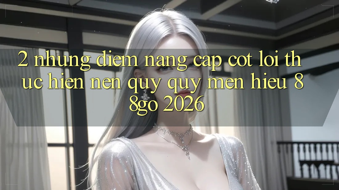 2. Những Điểm Nâng Cấp Cốt Lõi Thực hiện Nên Quý quý mến Hiệu 88go 2026