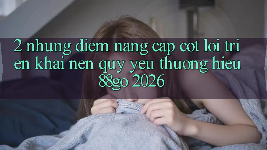 2. Những Điểm Nâng Cấp Cốt Lõi Triển khai Nên Quý yêu thương Hiệu 88go 2026