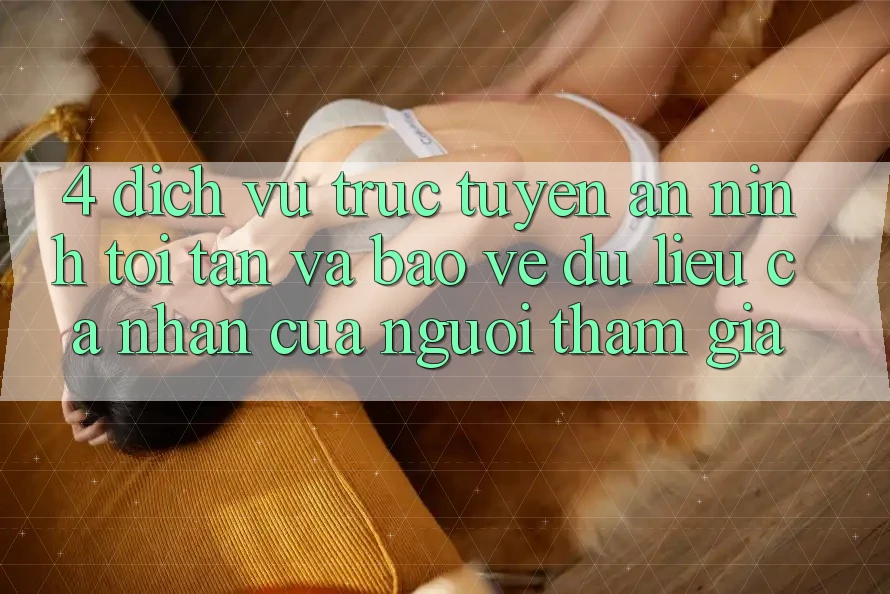 4. Dịch vụ trực tuyến An ninh Tối Tân Và Bảo vệ dữ liệu cá nhân Của Người tham gia
