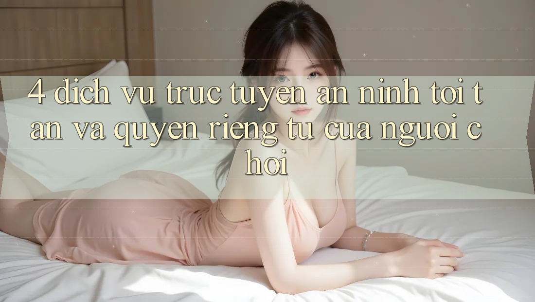 4. Dịch vụ trực tuyến An ninh Tối Tân Và Quyền Riêng Tư Của Người chơi 4. Dịch vụ trực tuyến An ninh Tối Tân Và Quyền Riêng Tư Của Người chơi