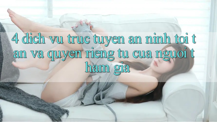 4. Dịch vụ trực tuyến An ninh Tối Tân Và Quyền Riêng Tư Của Người tham gia