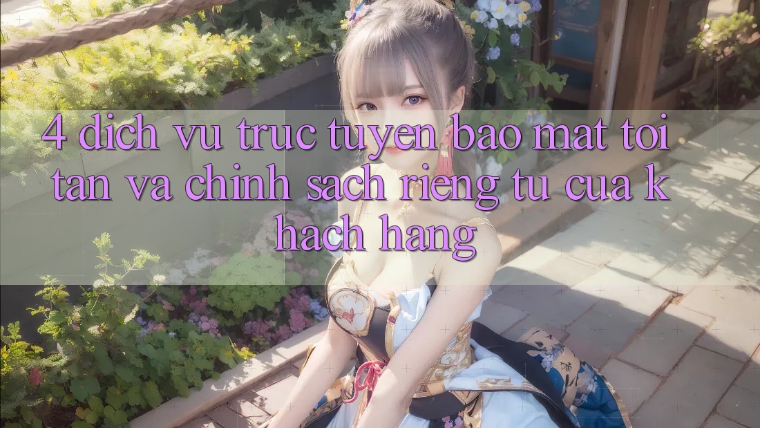 4. Dịch vụ trực tuyến Bảo Mật Tối Tân Và Chính sách riêng tư Của Khách hàng