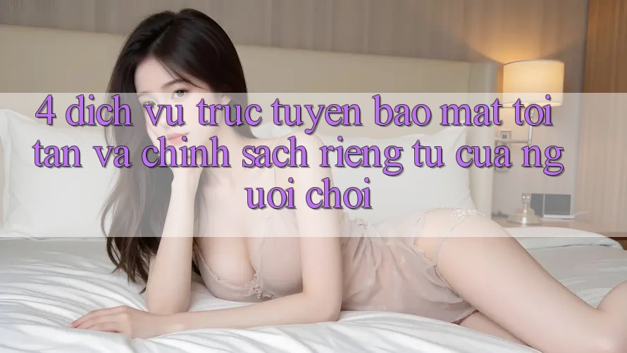 4. Dịch vụ trực tuyến Bảo Mật Tối Tân Và Chính sách riêng tư Của Người chơi