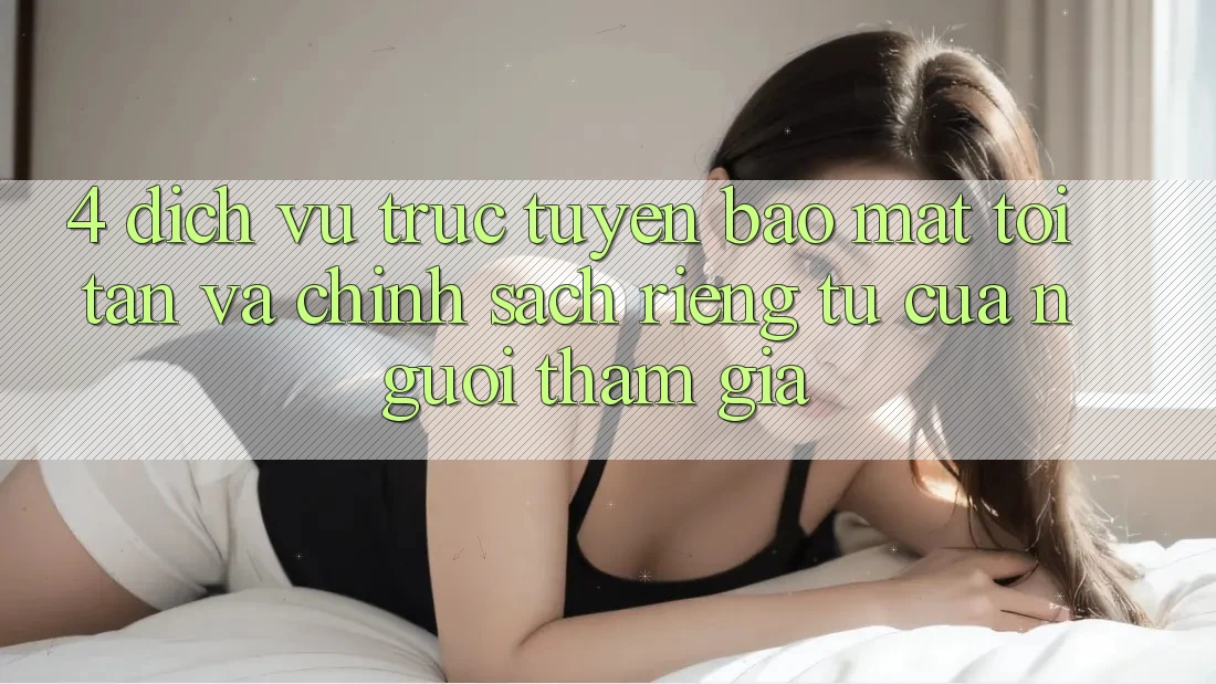 4. Dịch vụ trực tuyến Bảo Mật Tối Tân Và Chính sách riêng tư Của Người tham gia