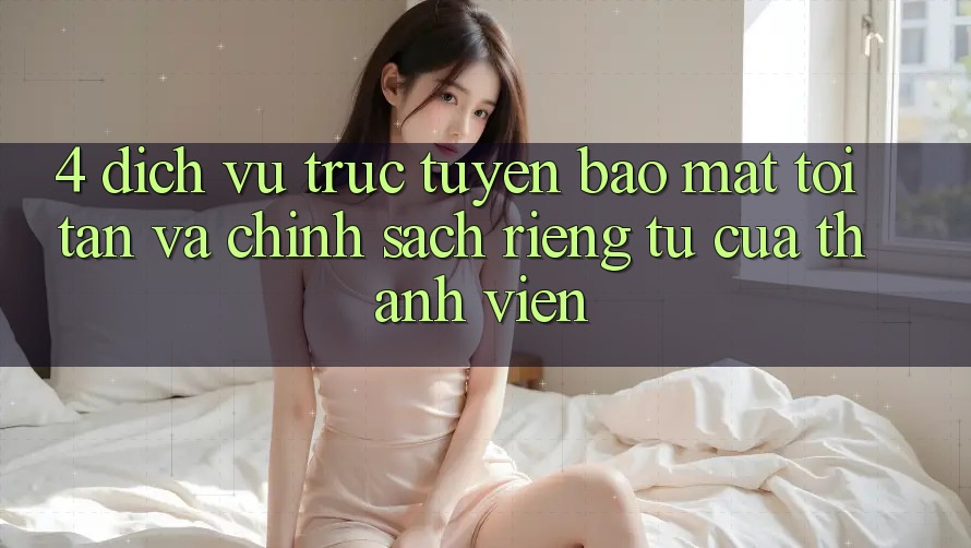 4. Dịch vụ trực tuyến Bảo Mật Tối Tân Và Chính sách riêng tư Của Thành viên