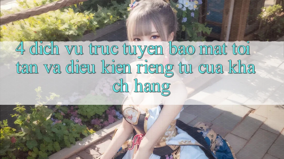 4. Dịch vụ trực tuyến Bảo Mật Tối Tân Và Điều kiện riêng tư Của Khách hàng