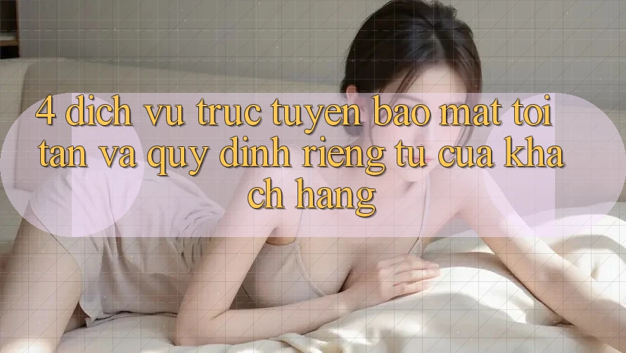 4. Dịch vụ trực tuyến Bảo Mật Tối Tân Và Quy định riêng tư Của Khách hàng