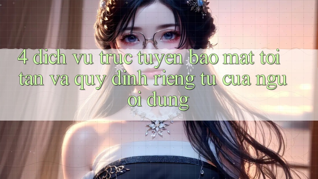 4. Dịch vụ trực tuyến Bảo Mật Tối Tân Và Quy định riêng tư Của Người Dùng