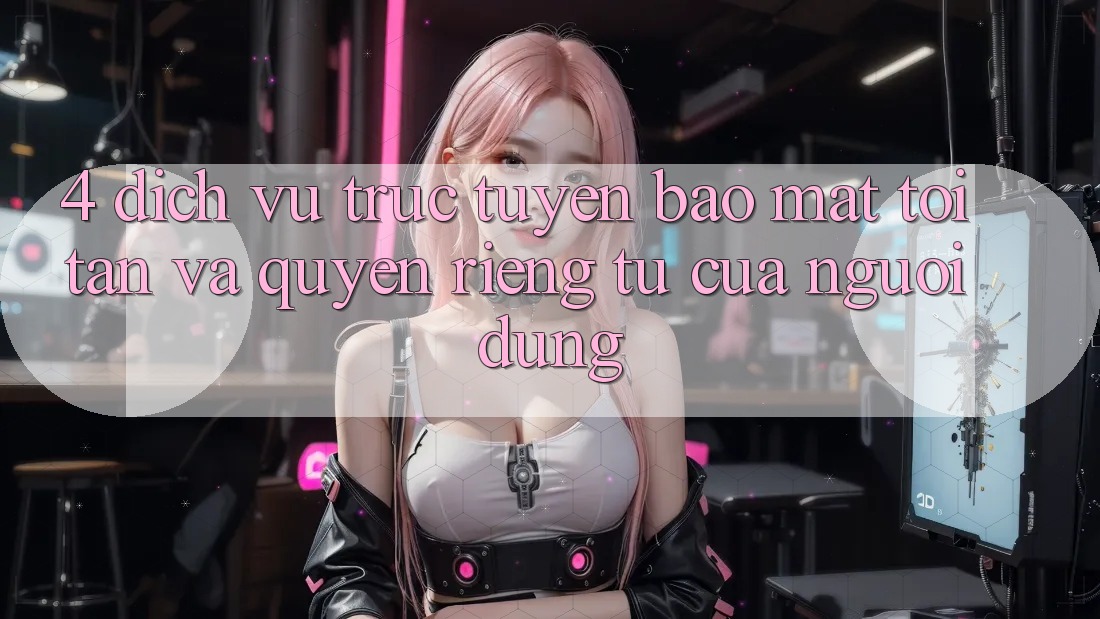 4. Dịch vụ trực tuyến Bảo Mật Tối Tân Và Quyền Riêng Tư Của Người Dùng 4. Dịch vụ trực tuyến Bảo Mật Tối Tân Và Quyền Riêng Tư Của Người Dùng