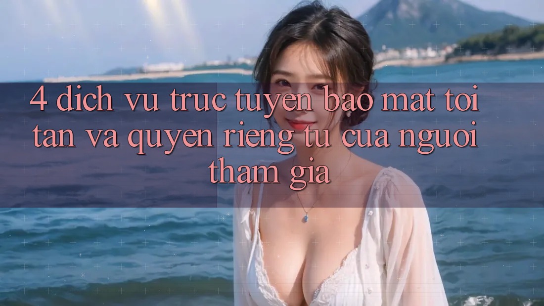 4. Dịch vụ trực tuyến Bảo Mật Tối Tân Và Quyền Riêng Tư Của Người tham gia