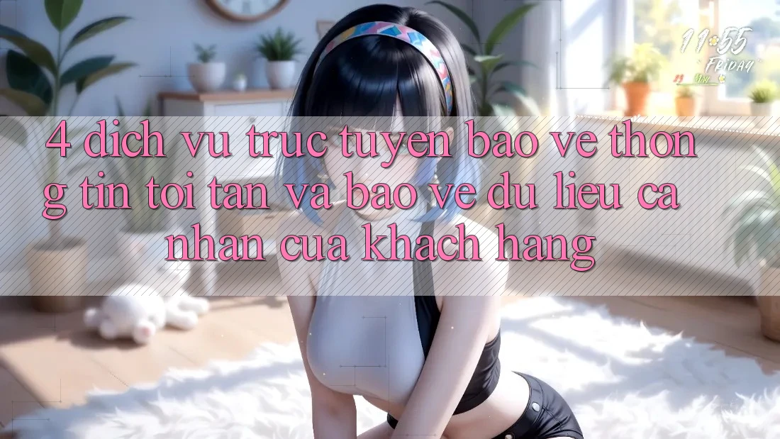 4. Dịch vụ trực tuyến Bảo vệ thông tin Tối Tân Và Bảo vệ dữ liệu cá nhân Của Khách hàng
