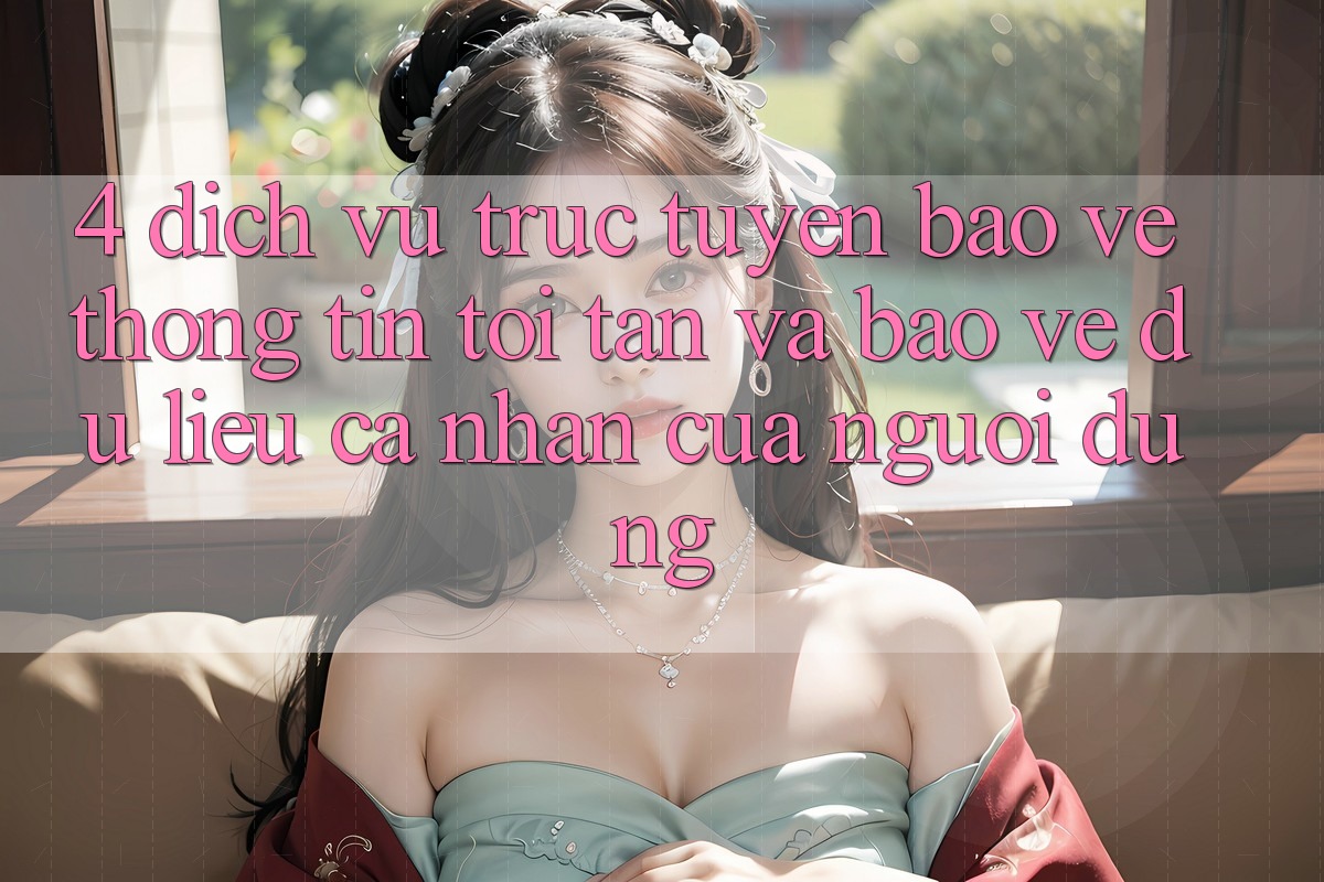 4. Dịch vụ trực tuyến Bảo vệ thông tin Tối Tân Và Bảo vệ dữ liệu cá nhân Của Người Dùng