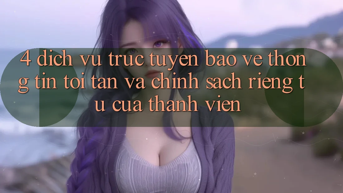 4. Dịch vụ trực tuyến Bảo vệ thông tin Tối Tân Và Chính sách riêng tư Của Thành viên