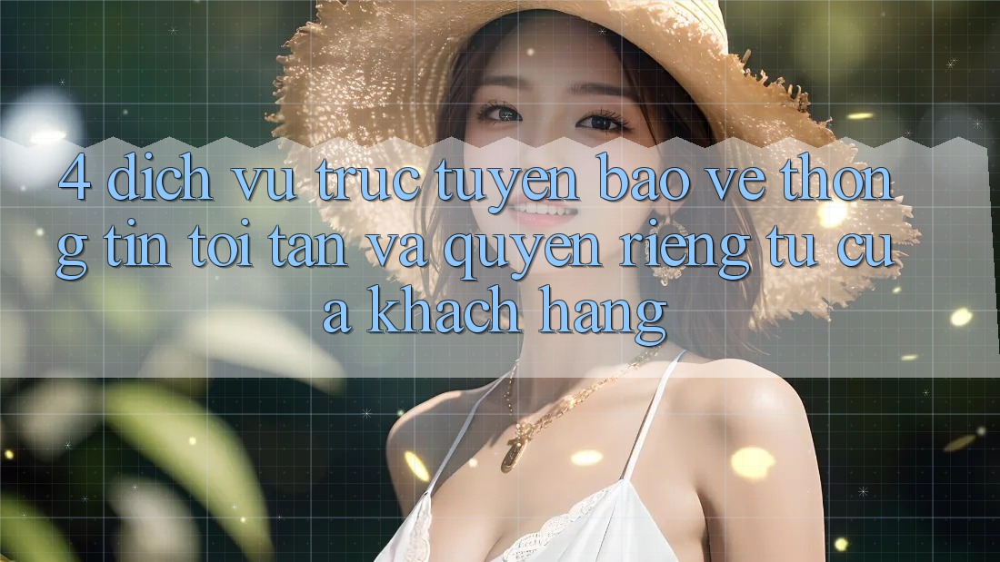 4. Dịch vụ trực tuyến Bảo vệ thông tin Tối Tân Và Quyền Riêng Tư Của Khách hàng