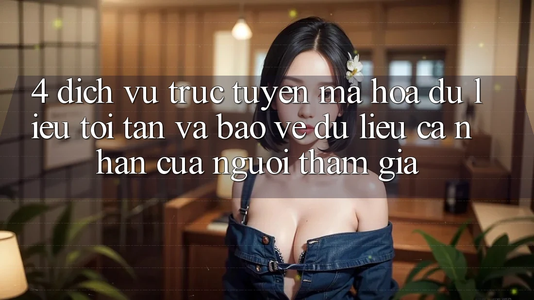 4. Dịch vụ trực tuyến Mã hóa dữ liệu Tối Tân Và Bảo vệ dữ liệu cá nhân Của Người tham gia