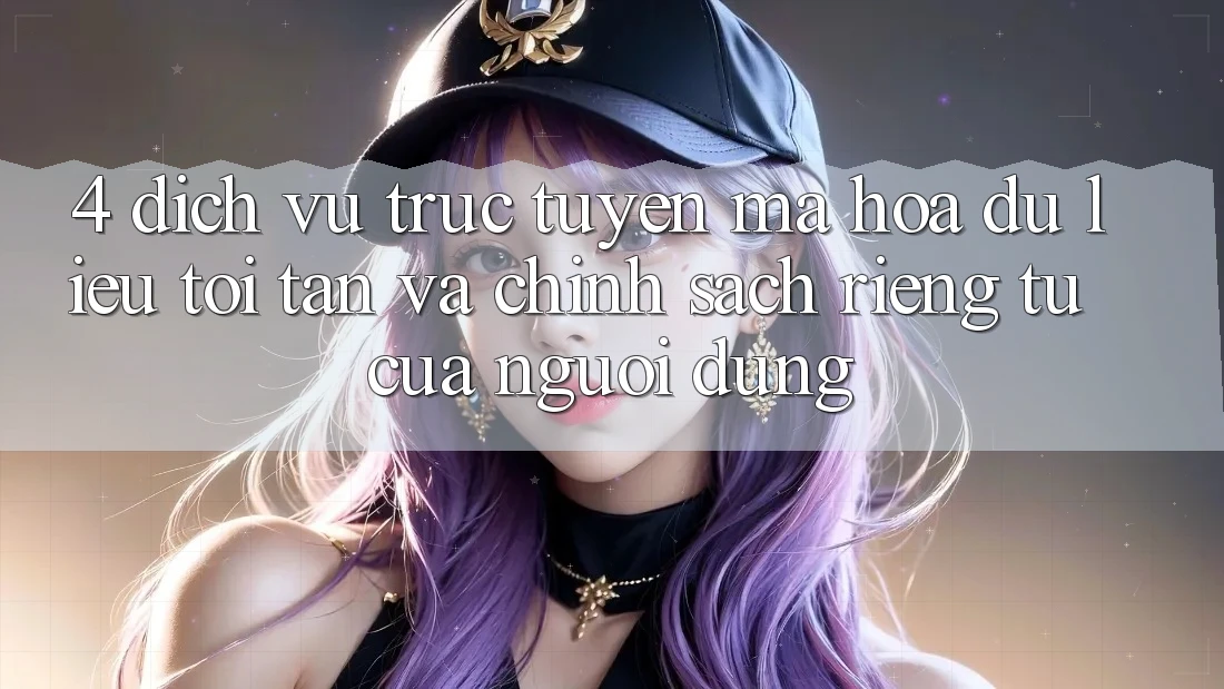 4. Dịch vụ trực tuyến Mã hóa dữ liệu Tối Tân Và Chính sách riêng tư Của Người Dùng