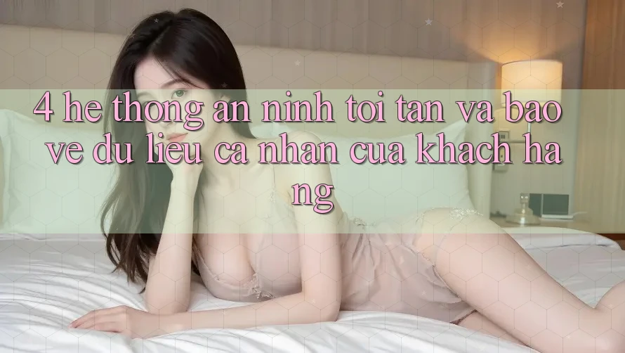 4. Hệ Thống An ninh Tối Tân Và Bảo vệ dữ liệu cá nhân Của Khách hàng