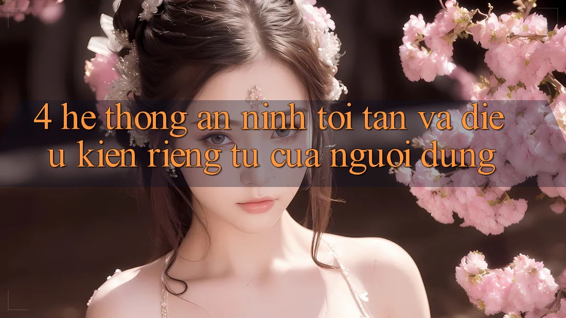 4. Hệ Thống An ninh Tối Tân Và Điều kiện riêng tư Của Người Dùng