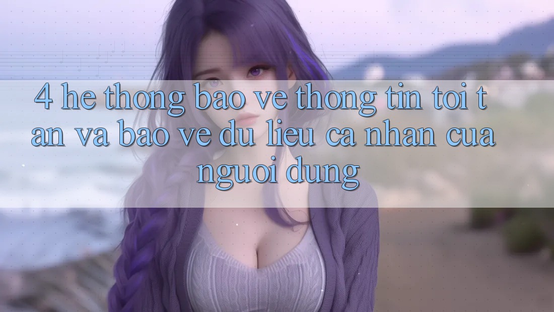 4. Hệ Thống Bảo vệ thông tin Tối Tân Và Bảo vệ dữ liệu cá nhân Của Người Dùng