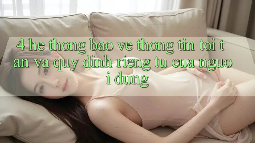 4. Hệ Thống Bảo vệ thông tin Tối Tân Và Quy định riêng tư Của Người Dùng