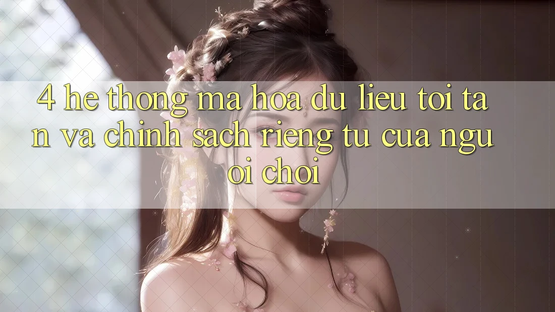 4. Hệ Thống Mã hóa dữ liệu Tối Tân Và Chính sách riêng tư Của Người chơi