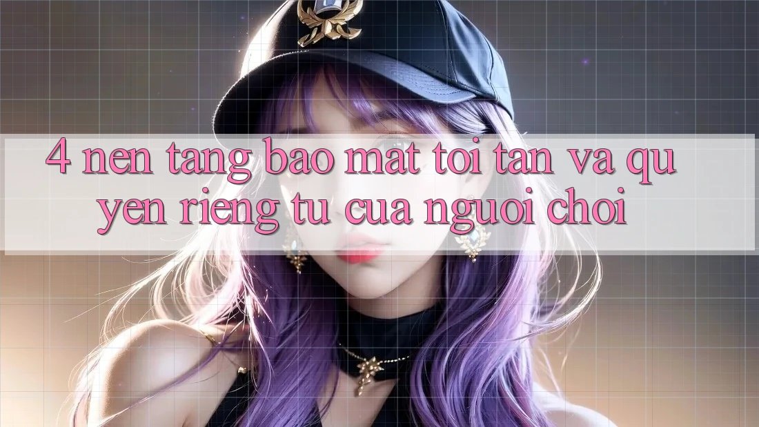 4. Nền tảng Bảo Mật Tối Tân Và Quyền Riêng Tư Của Người chơi 4. Nền tảng Bảo Mật Tối Tân Và Quyền Riêng Tư Của Người chơi