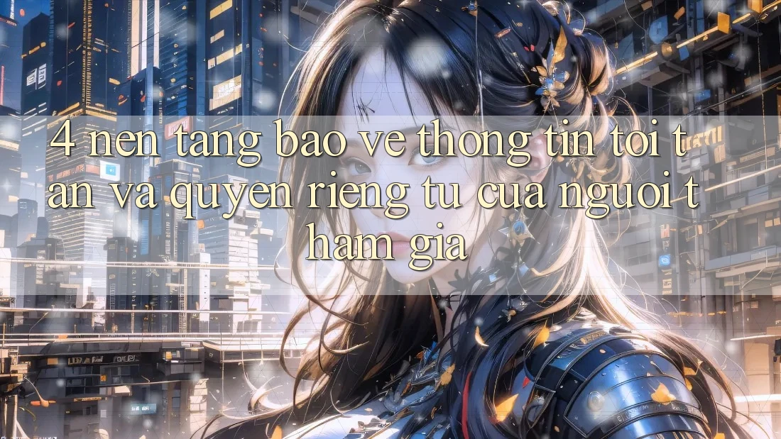 4. Nền tảng Bảo vệ thông tin Tối Tân Và Quyền Riêng Tư Của Người tham gia