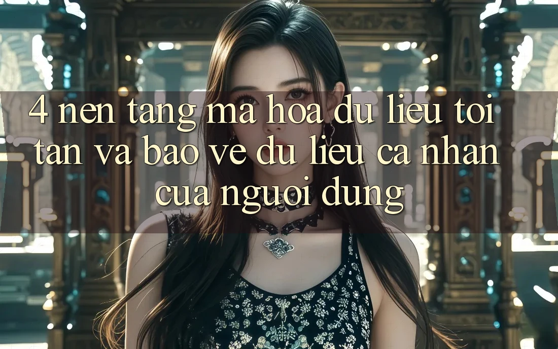 4. Nền tảng Mã hóa dữ liệu Tối Tân Và Bảo vệ dữ liệu cá nhân Của Người Dùng