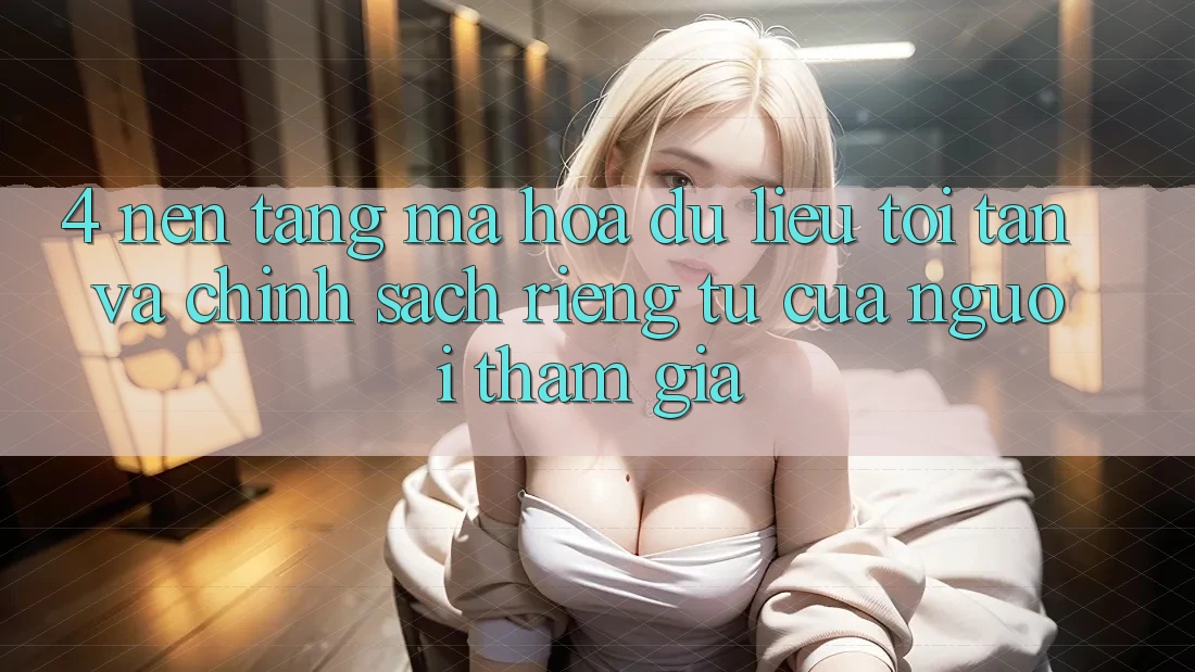 4. Nền tảng Mã hóa dữ liệu Tối Tân Và Chính sách riêng tư Của Người tham gia