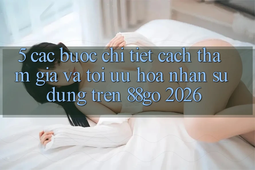 5. Các bước Chi Tiết Cách Tham Gia Và Tối Ưu Hóa Nhận sử dụng Trên 88go 2026