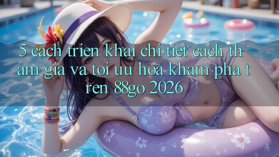 5. Cách triển khai Chi Tiết Cách Tham Gia Và Tối Ưu Hóa Khám phá Trên 88go 2026