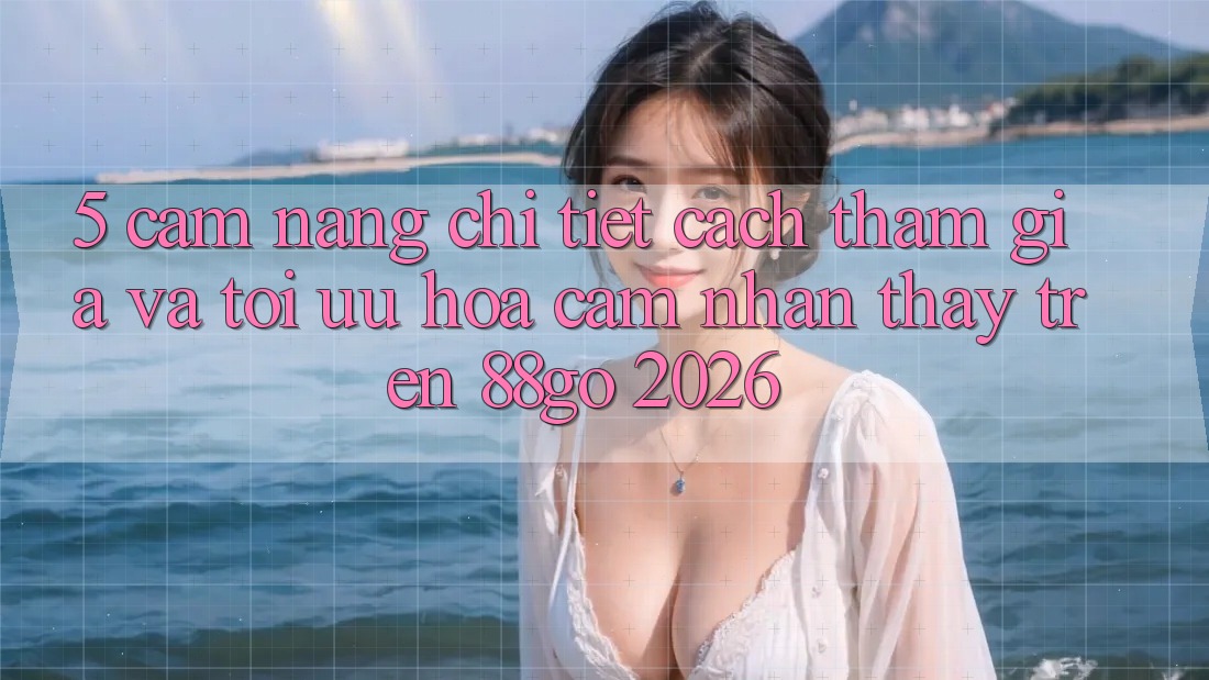 5. Cẩm nang Chi Tiết Cách Tham Gia Và Tối Ưu Hóa Cảm nhận thấy Trên 88go 2026
