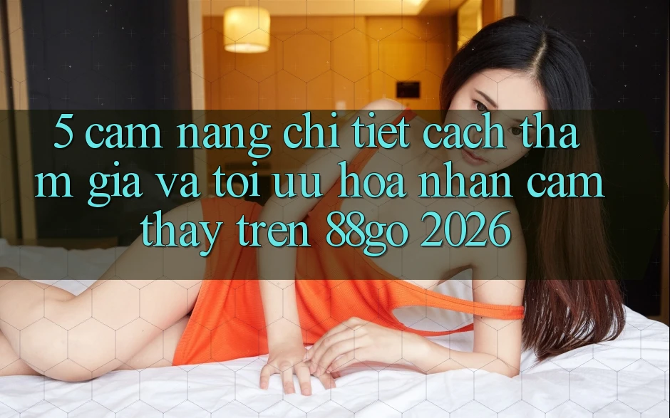 5. Cẩm nang Chi Tiết Cách Tham Gia Và Tối Ưu Hóa Nhận cảm thấy Trên 88go 2026