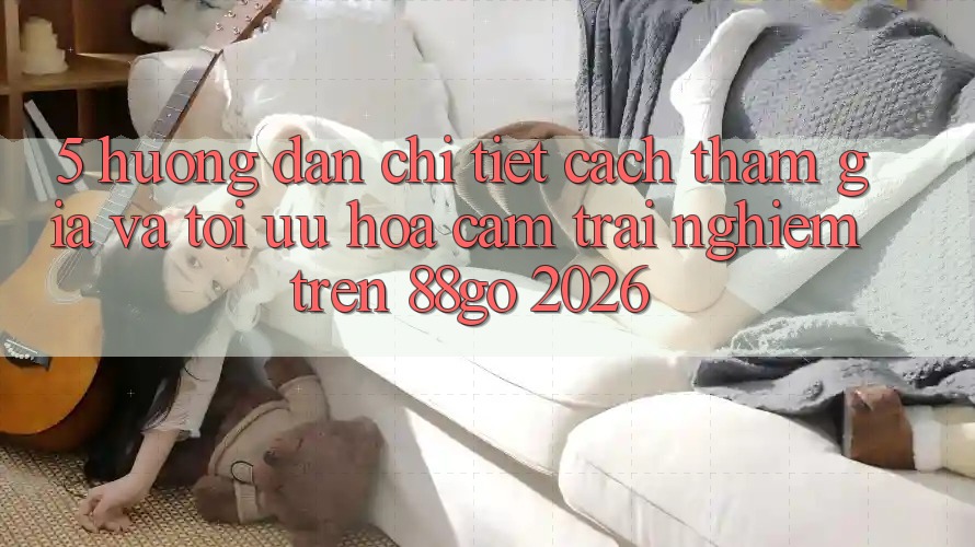 5. Hướng Dẫn Chi Tiết Cách Tham Gia Và Tối Ưu Hóa Cảm trải nghiệm Trên 88go 2026