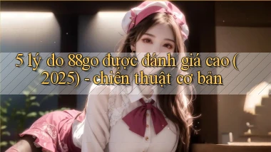 5 lý do 88go được đánh giá cao (2025)   chiến thuật cơ bản