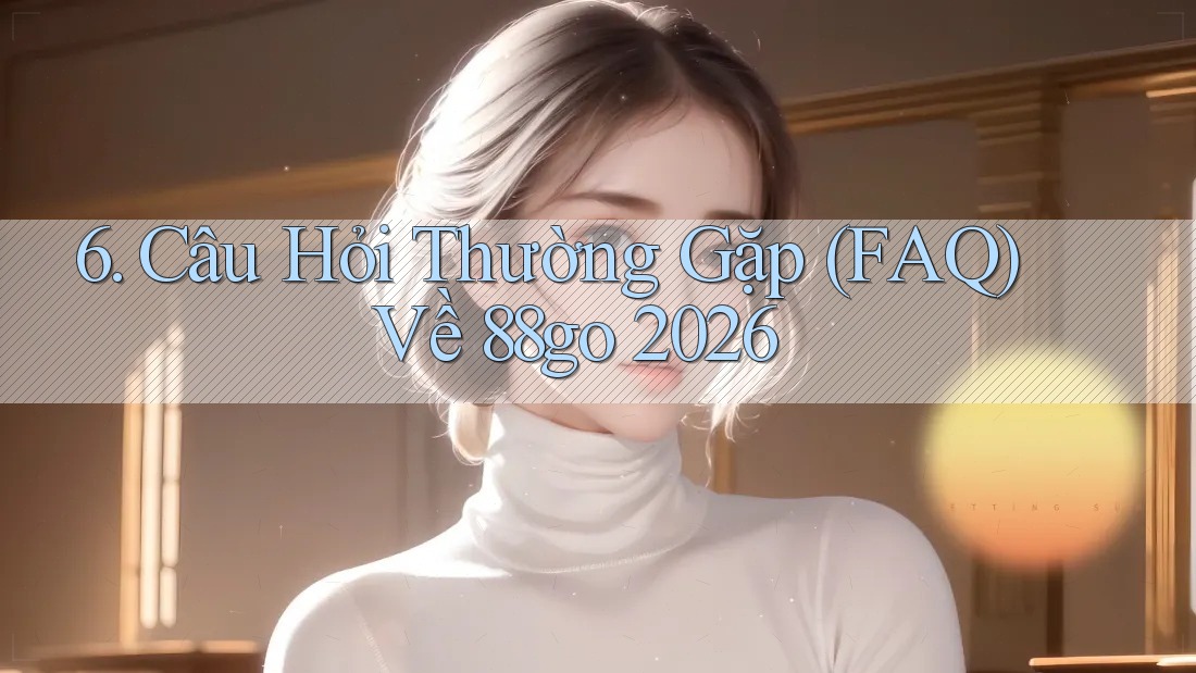 6. Câu Hỏi Thường Gặp (FAQ) Về 88go 2026