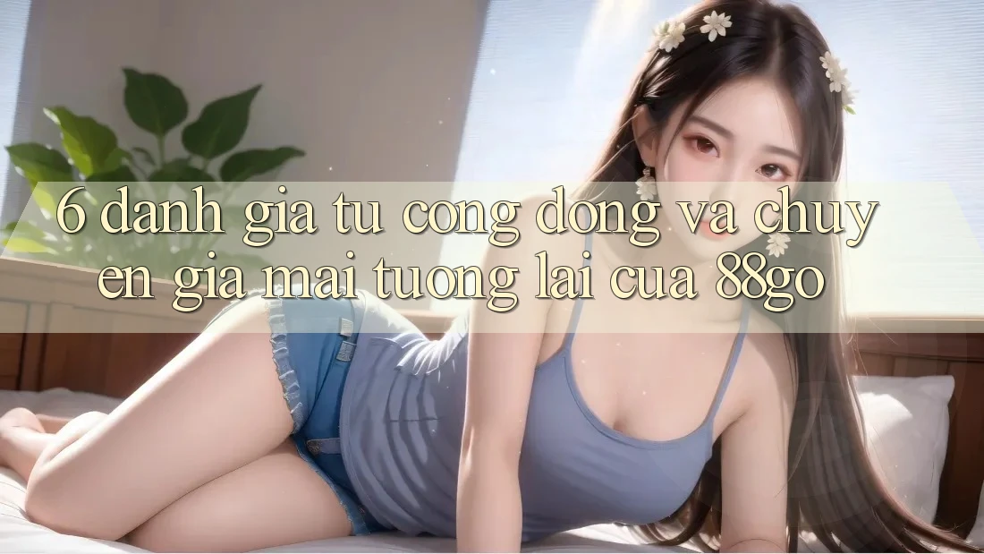 6. Đánh Giá Từ Cộng Đồng Và Chuyên Gia Mai tương lai Của 88go