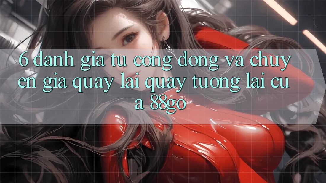 6. Đánh Giá Từ Cộng Đồng Và Chuyên Gia Quay lại Quay tương lai Của 88go
