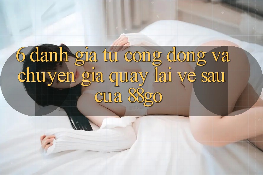 6. Đánh Giá Từ Cộng Đồng Và Chuyên Gia Quay lại Về sau Của 88go