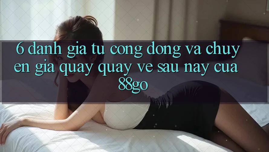 6. Đánh Giá Từ Cộng Đồng Và Chuyên Gia Quay quay về Sau này Của 88go