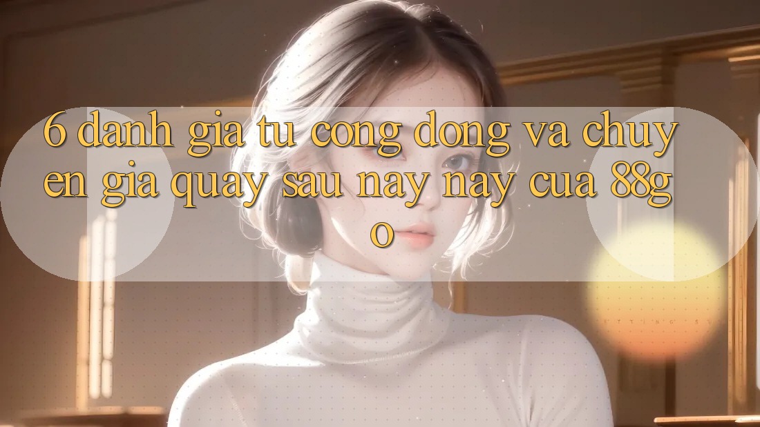 6. Đánh Giá Từ Cộng Đồng Và Chuyên Gia Quay sau này này Của 88go