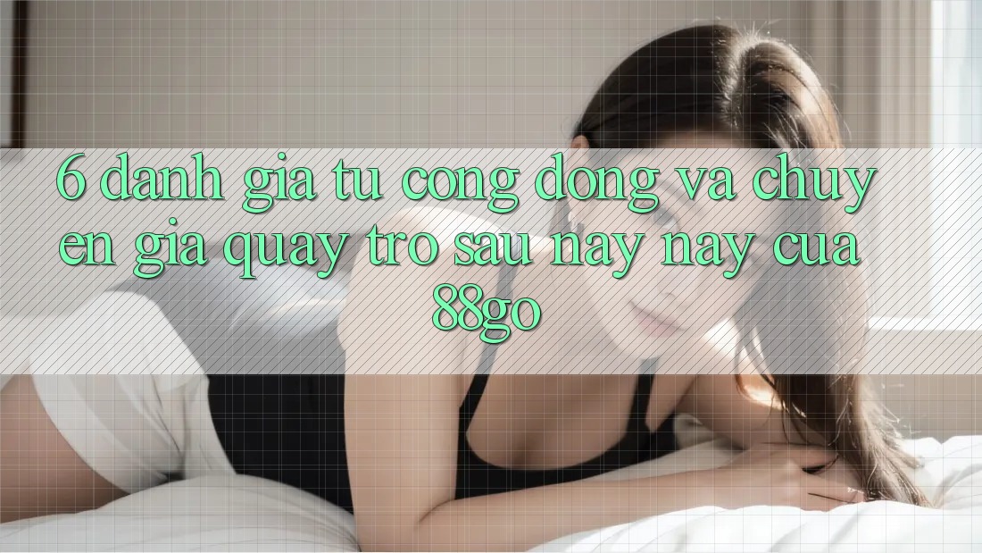 6. Đánh Giá Từ Cộng Đồng Và Chuyên Gia Quay trở sau này này Của 88go