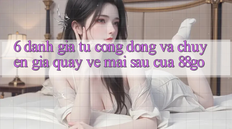 6. Đánh Giá Từ Cộng Đồng Và Chuyên Gia Quay về Mai sau Của 88go