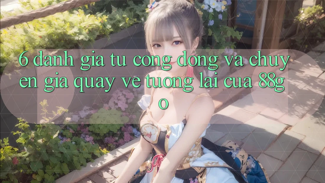 6. Đánh Giá Từ Cộng Đồng Và Chuyên Gia Quay về Tương Lai Của 88go