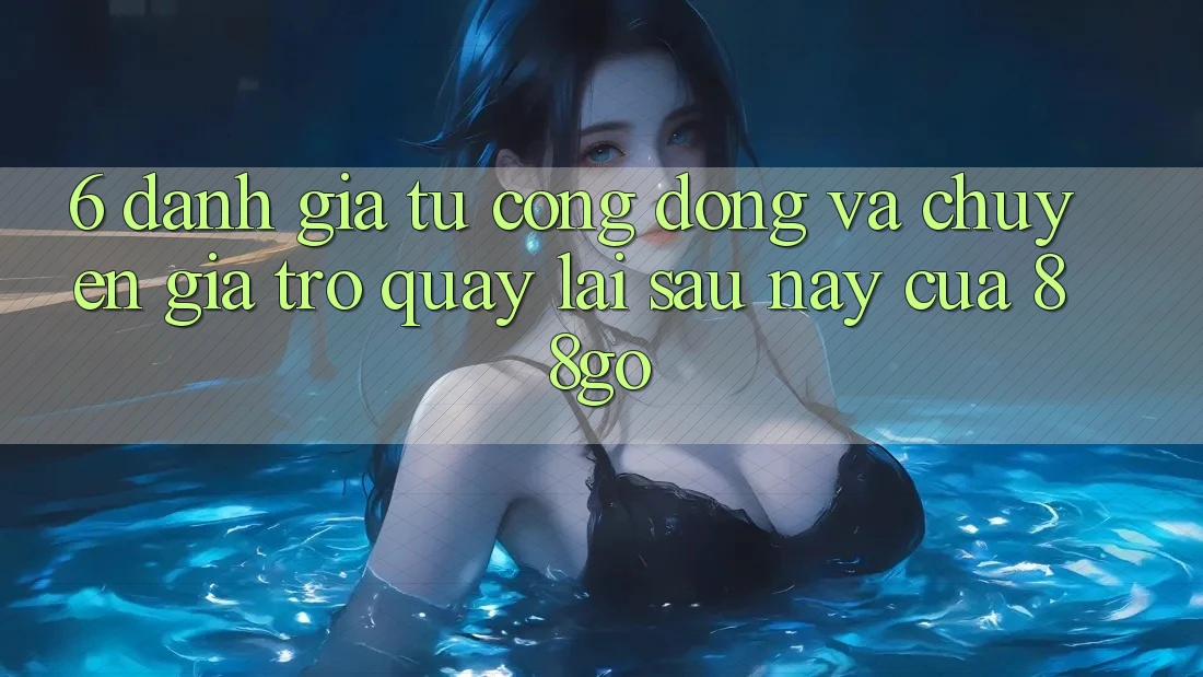 6. Đánh Giá Từ Cộng Đồng Và Chuyên Gia Trở quay lại Sau này Của 88go 6. Đánh Giá Từ Cộng Đồng Và Chuyên Gia Trở quay lại Sau này Của 88go