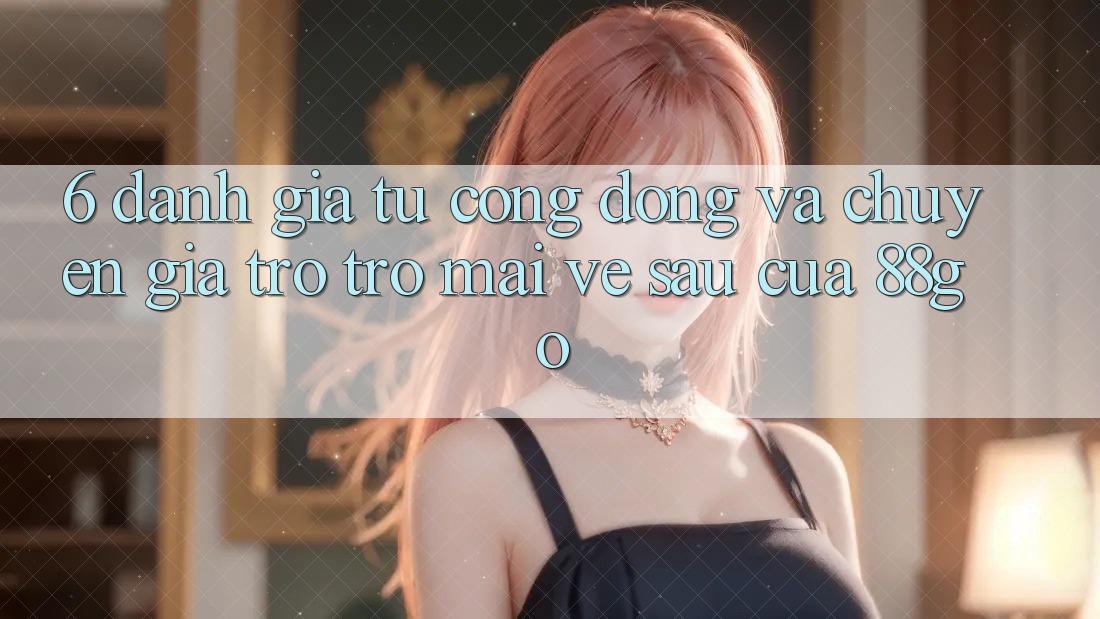 6. Đánh Giá Từ Cộng Đồng Và Chuyên Gia Trở trở mai về sau Của 88go